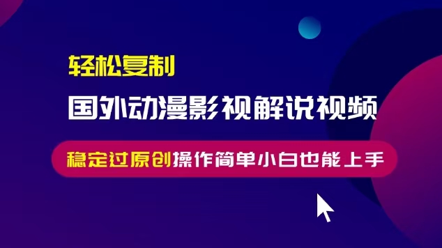 轻松复制国外动漫影视解说视频，无脑搬运稳定过原创，操作简单小白也能上手【揭秘】-天天项目库