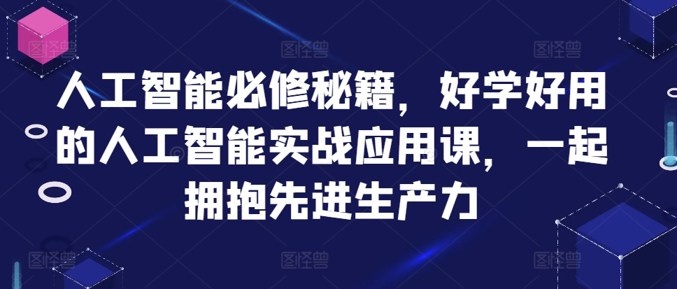 人工智能必修秘籍，好学好用的人工智能实战应用课，一起拥抱先进生产力-天天项目库