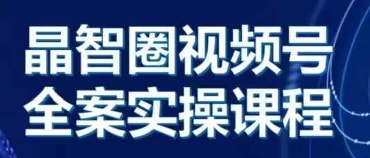 晶姐说直播·视频号全案实操课，从0-1全流程-天天项目库