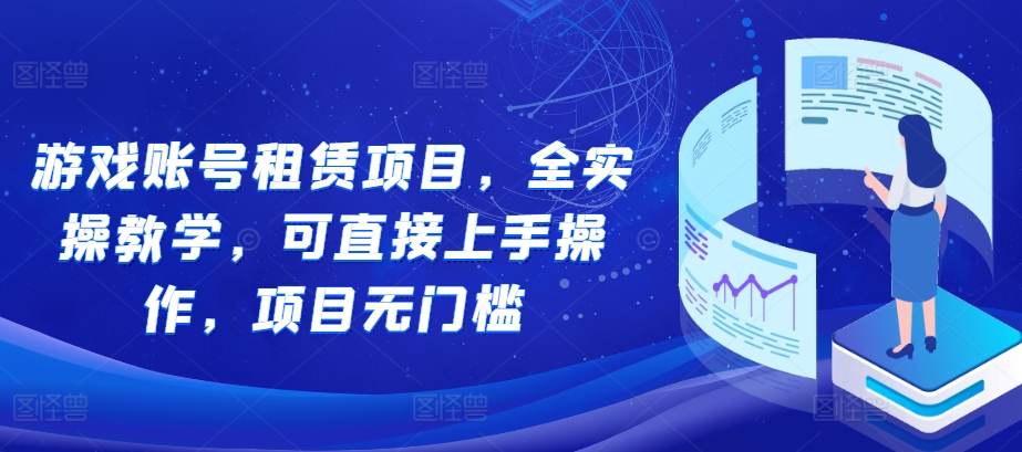 游戏账号租赁项目，全实操教学，可直接上手操作，项目无门槛-天天项目库