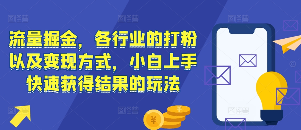 流量掘金，各行业的打粉以及变现方式，小白上手快速获得结果的玩法-天天项目库