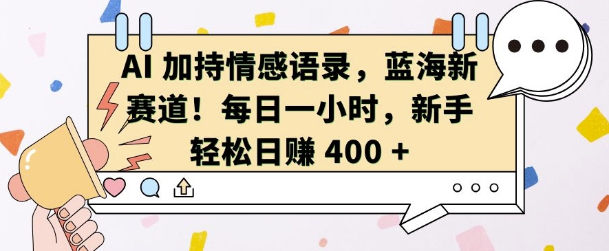 AI 加持情感语录，蓝海新赛道，每日一小时，新手轻松日入 400【揭秘】-天天项目库