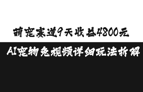 萌宠赛道9天收益4800元，AI宠物免视频详细玩法拆解-天天项目库