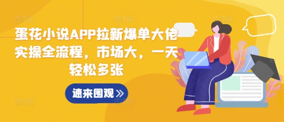 蛋花小说APP拉新爆单大佬实操全流程，市场大，一天轻松多张-天天项目库