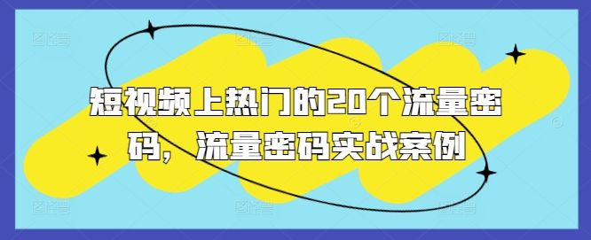 短视频上热门的20个流量密码，流量密码实战案例-天天项目库