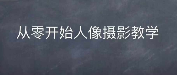 情感人像摄影综合训练，从0开始人像摄影教学-天天项目库