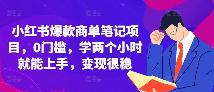 小红书爆款商单笔记项目，0门槛，学两个小时就能上手，变现很稳-天天项目库