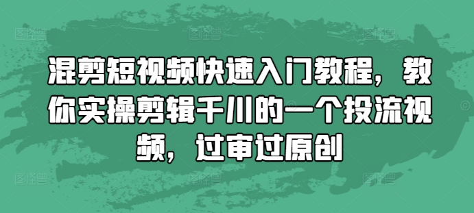 混剪短视频快速入门教程，教你实操剪辑千川的一个投流视频，过审过原创-天天项目库