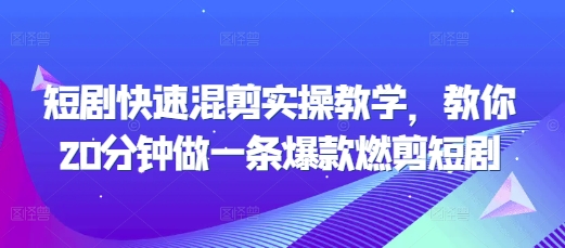 短剧快速混剪实操教学，教你20分钟做一条爆款燃剪短剧-天天项目库