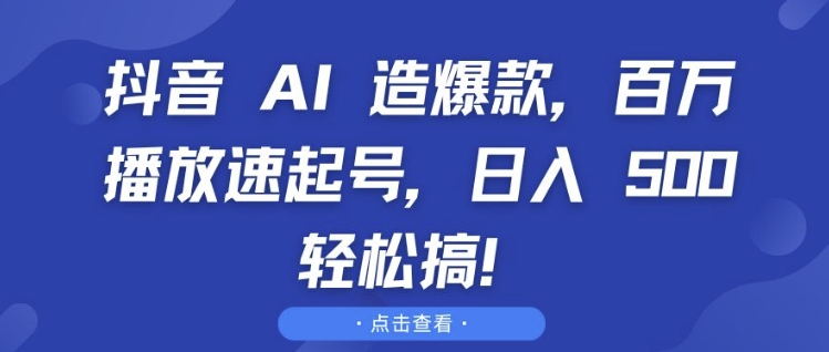 抖音 AI 造爆款，百万播放速起号，日入5张 轻松搞【揭秘】-天天项目库