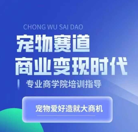 宠物赛道商业变现时代，学习宠物短视频带货变现，将宠物热爱变成事业-天天项目库