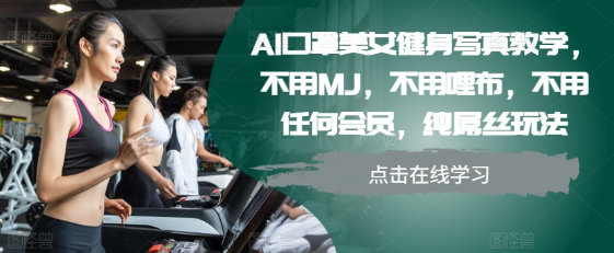 AI口罩美女健身写真教学，不用MJ，不用哩布，不用任何会员，纯屌丝玩法-天天项目库