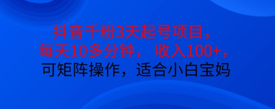 抖音干粉3天起号项目，每天10多分钟，收入100+，可矩阵操作，适合小白宝妈-天天项目库