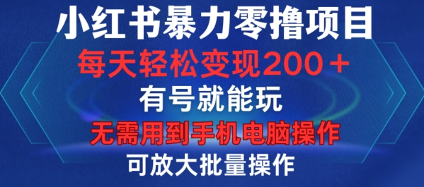 小红书暴力零撸项目，有号就能玩，单号每天变现1到15元，可放大批量操作，无需手机电脑操作【揭秘】-天天项目库