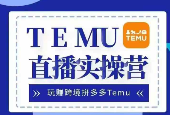 Temu直播实战营，玩赚跨境拼多多Temu，国内电商卷就出海赚美金-天天项目库