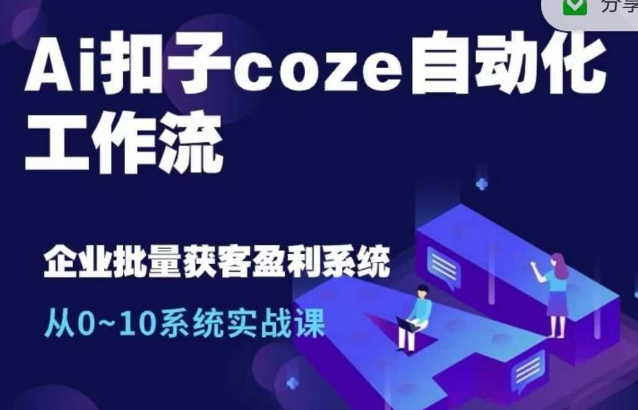 Ai扣子coze自动化工作流，从0~10系统实战课，10个人的工作量1个人完成-天天项目库