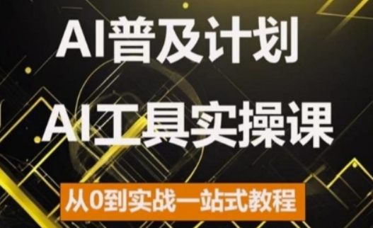 AI普及计划，2024AI工具实操课，从0到实战一站式教程-天天项目库