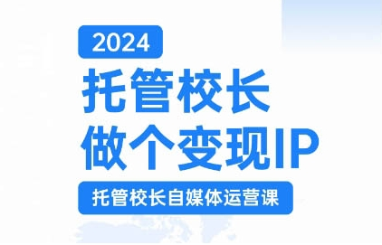 2024托管校长做个变现IP，托管校长自媒体运营课，利用短视频实现校区利润翻番-天天项目库