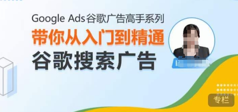 Google Ads谷歌广告高手 – 搜索广告，带你从入门到精通谷歌搜索广告-天天项目库