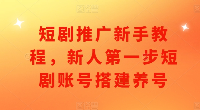 短剧推广新手教程，新人第一步短剧账号搭建养号-天天项目库