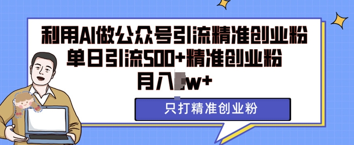 利用AI矩阵做公众号引流精准创业粉，单日引流500+精准创业粉，月入过w【揭秘】-天天项目库