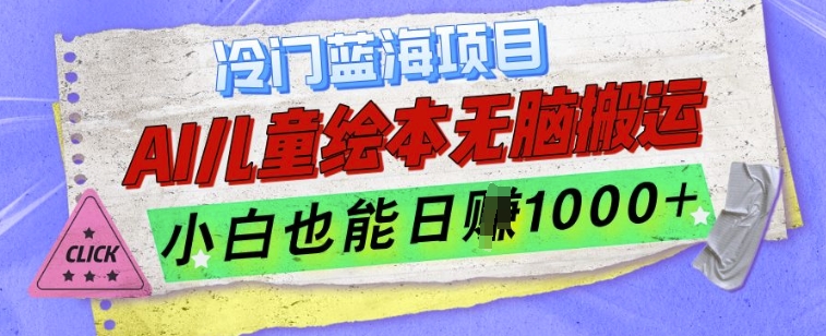 冷门蓝海项目，AI制作儿童绘本无脑搬运，小白也能日入1k【揭秘】-天天项目库