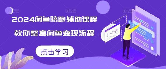 2024闲鱼陪跑辅助课程，教你整套闲鱼变现流程-天天项目库