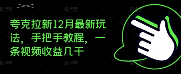 夸克拉新12月最新玩法，手把手教程，一条视频收益几千-天天项目库