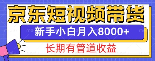 京东短视频带货新玩法，长期管道收益，新手也能月入8000+-天天项目库