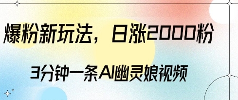 爆粉新玩法，3分钟一条AI幽灵娘视频，日涨2000粉丝，多种变现方式-天天项目库