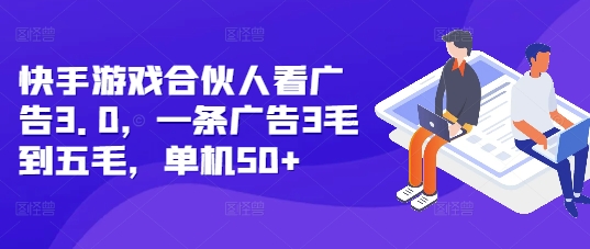 快手游戏合伙人看广告3.0，一条广告3毛到五毛，单机50+【揭秘】-天天项目库