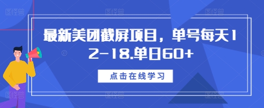 最新美团截屏项目，单号每天12-18.单日60+【揭秘】-天天项目库