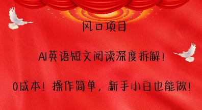 风口项目，AI英语短文阅读深度拆解，0成本，操作简单，新手小白也能做-天天项目库