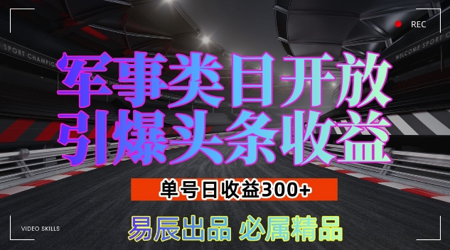 军事类目开放引爆头条收益，单号日入3张，新手也能轻松实现收益暴涨【揭秘】-天天项目库