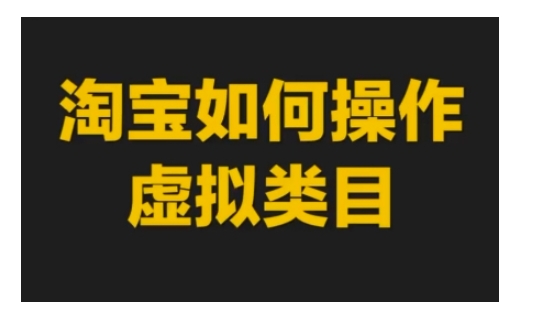 淘宝如何操作虚拟类目，淘宝虚拟类目玩法实操教程-天天项目库