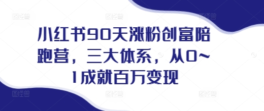 小红书90天涨粉创富陪跑营，​三大体系，从0~1成就百万变现，做小红书的最后一站-天天项目库