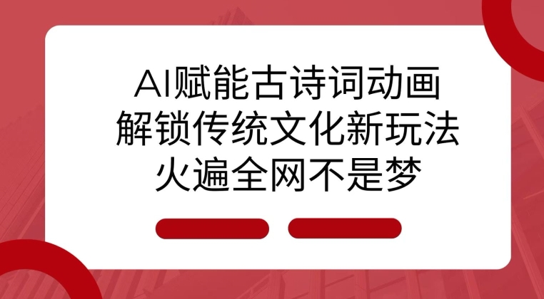 AI 赋能古诗词动画：解锁传统文化新玩法，火遍全网不是梦!-天天项目库