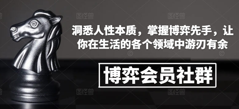 博弈会员社群，洞悉人性本质，掌握博弈先手，让你在生活的各个领域中游刃有余-天天项目库