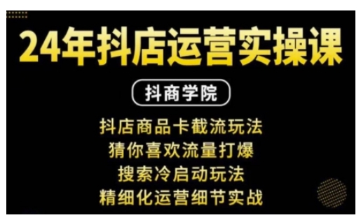 抖音小店运营实操课：抖店商品卡截流玩法，猜你喜欢流量打爆，搜索冷启动玩法，精细化运营细节实战-天天项目库