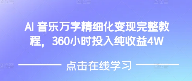 AI音乐精细化变现完整教程，360小时投入纯收益4W-天天项目库