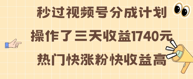 视频号分成计划操作了三天收益1740元 这类视频很好做，热门快涨粉快收益高【揭秘】-天天项目库