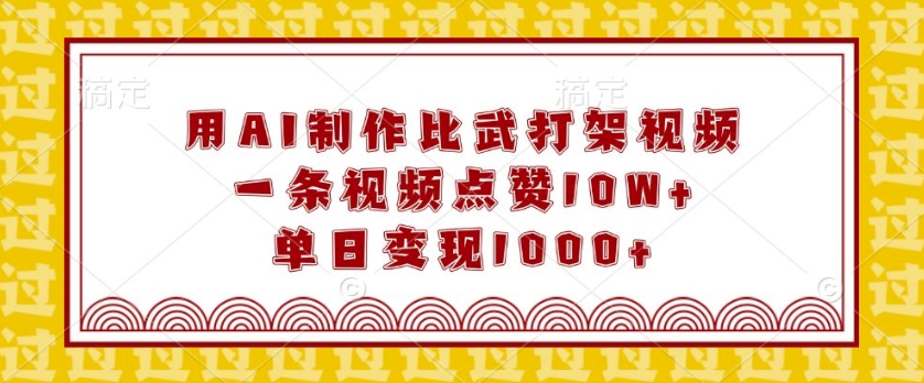 用AI制作比武打架视频，一条视频点赞10W+，单日变现1k【揭秘】-天天项目库