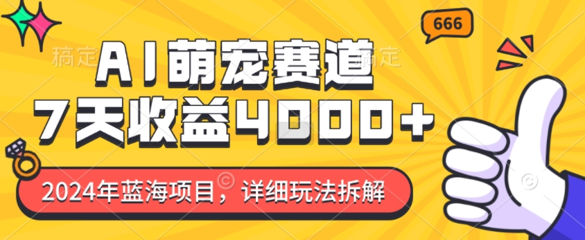 2024年蓝海项目，AI萌宠赛道，7天收益4k，详细玩法拆解-天天项目库