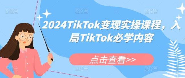 2024TikTok变现实操课程，入局TikTok必学内容-天天项目库