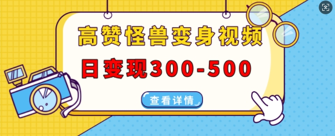 高赞怪兽变身视频制作，日变现300-500，多平台发布(抖音、视频号、小红书)-天天项目库