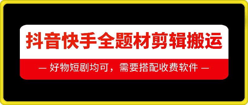 抖音快手全题材剪辑搬运技术，适合好物、短剧等-天天项目库