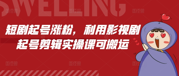 短剧起号涨粉，利用影视剧起号剪辑实操课可搬运-天天项目库