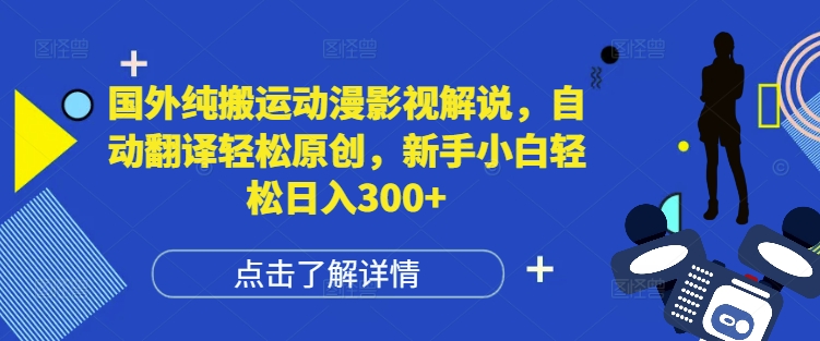 国外纯搬运动漫影视解说，自动翻译轻松原创，新手小白轻松日入300+【揭秘】-天天项目库