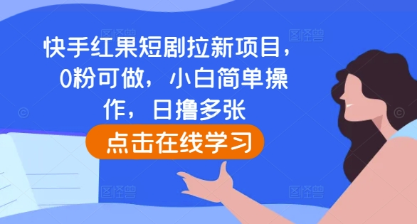 快手红果短剧拉新项目，0粉可做，小白简单操作，日撸多张-天天项目库