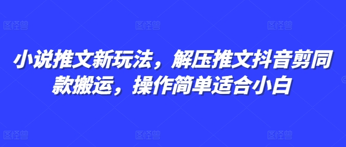 小说推文新玩法，解压推文抖音剪同款搬运，操作简单适合小白-天天项目库